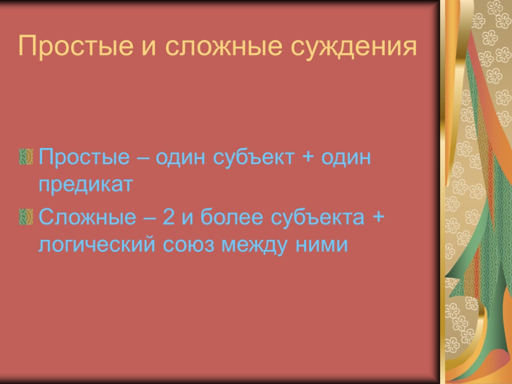 Простые и сложные суждения Простые – один субъект + один предикат Сложные – 2